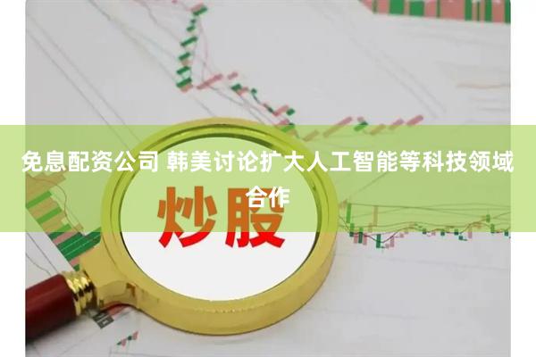 免息配资公司 韩美讨论扩大人工智能等科技领域合作