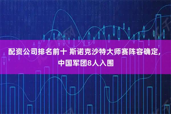 配资公司排名前十 斯诺克沙特大师赛阵容确定, 中国军团8人入围