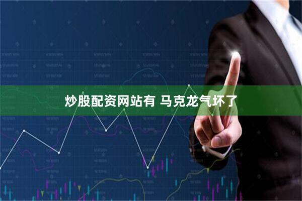 炒股配资网站有 马克龙气坏了