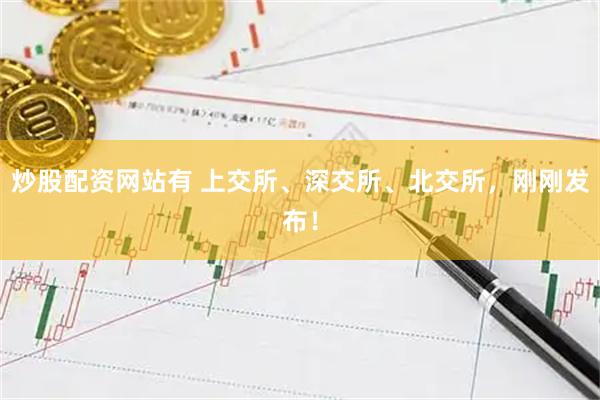 炒股配资网站有 上交所、深交所、北交所，刚刚发布！