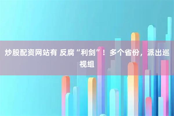 炒股配资网站有 反腐“利剑”！多个省份，派出巡视组