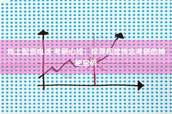 线上配资电话 考研心经：探寻视觉传达考研的神秘密码