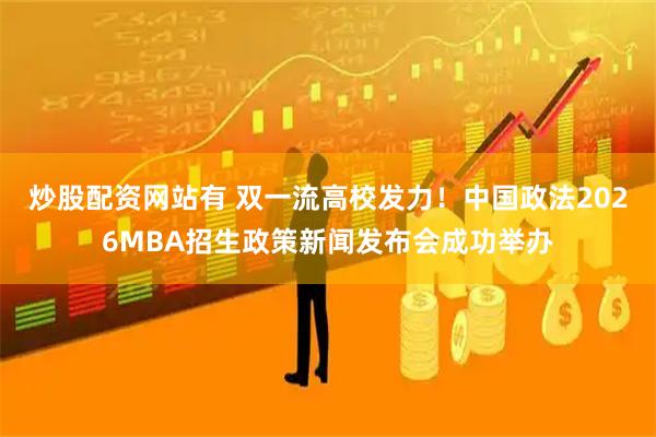 炒股配资网站有 双一流高校发力！中国政法2026MBA招生政策新闻发布会成功举办