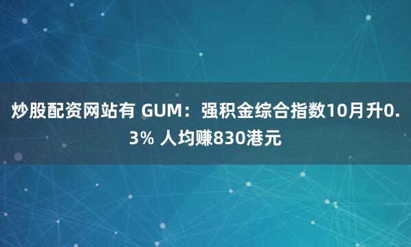 炒股配资网站有 GUM：强积金综合指数10月升0.3% 人均赚830港元