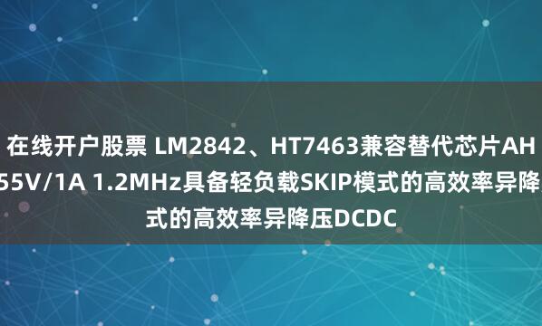 在线开户股票 LM2842、HT7463兼容替代芯片AH5145：55V/1A 1.2MHz具备轻负载SKIP模式的高效率异降压DCDC