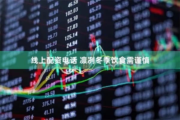 线上配资电话 凛冽冬季饮食需谨慎