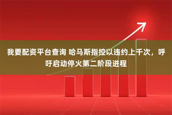 我要配资平台查询 哈马斯指控以违约上千次，呼吁启动停火第二阶段进程