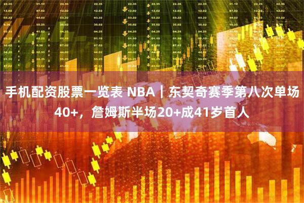 手机配资股票一览表 NBA｜东契奇赛季第八次单场40+，詹姆斯半场20+成41岁首人