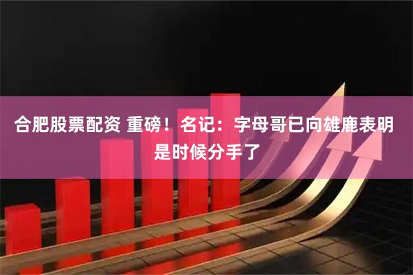 合肥股票配资 重磅！名记：字母哥已向雄鹿表明 是时候分手了