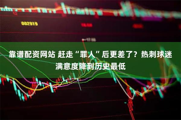 靠谱配资网站 赶走“罪人”后更差了？热刺球迷满意度降到历史最低