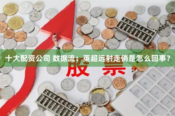 十大配资公司 数据流：英超远射走俏是怎么回事？