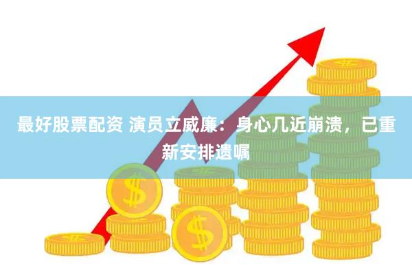 最好股票配资 演员立威廉：身心几近崩溃，已重新安排遗嘱