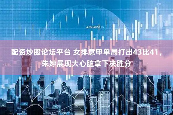配资炒股论坛平台 女排意甲单局打出43比41，朱婷展现大心脏拿下决胜分