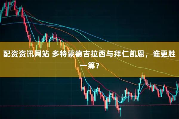 配资资讯网站 多特蒙德吉拉西与拜仁凯恩，谁更胜一筹？