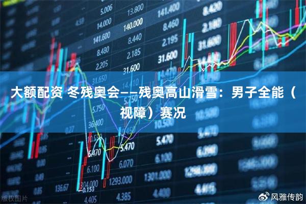 大额配资 冬残奥会——残奥高山滑雪：男子全能（视障）赛况