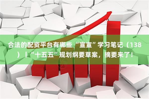 合法的配资平台有哪些 “宣宣”学习笔记（138）丨“十五五”规划纲要草案，摘要来了！