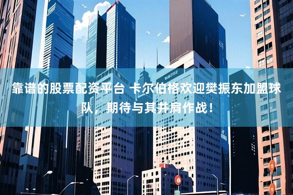 靠谱的股票配资平台 卡尔伯格欢迎樊振东加盟球队，期待与其并肩作战！