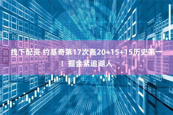 线下配资 约基奇第17次轰20+15+15历史第一！掘金紧追湖人