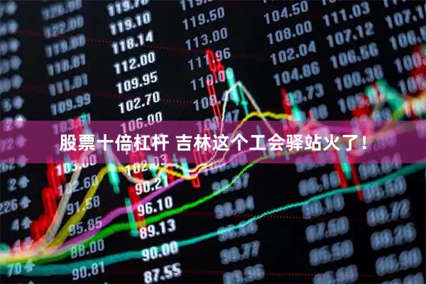 股票十倍杠杆 吉林这个工会驿站火了！