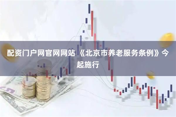 配资门户网官网网站 《北京市养老服务条例》今起施行