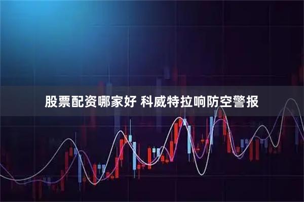 股票配资哪家好 科威特拉响防空警报