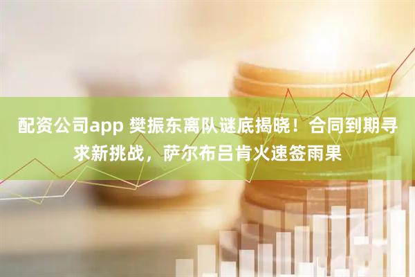 配资公司app 樊振东离队谜底揭晓！合同到期寻求新挑战，萨尔布吕肯火速签雨果